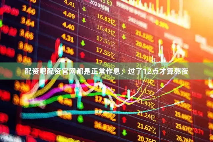 配资吧配资官网都是正常作息；过了12点才算熬夜