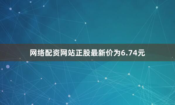 网络配资网站正股最新价为6.74元