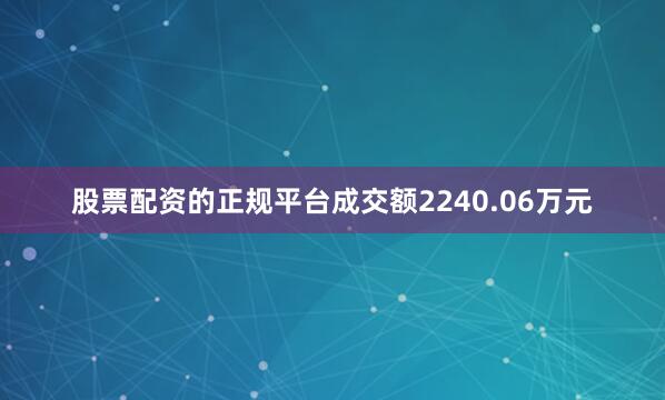 股票配资的正规平台成交额2240.06万元