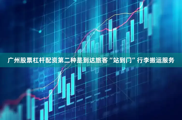 广州股票杠杆配资第二种是到达旅客“站到门”行李搬运服务