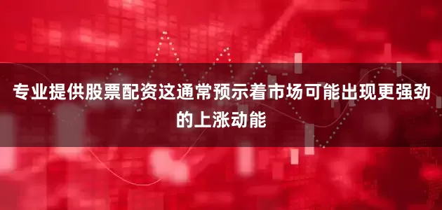 专业提供股票配资这通常预示着市场可能出现更强劲的上涨动能