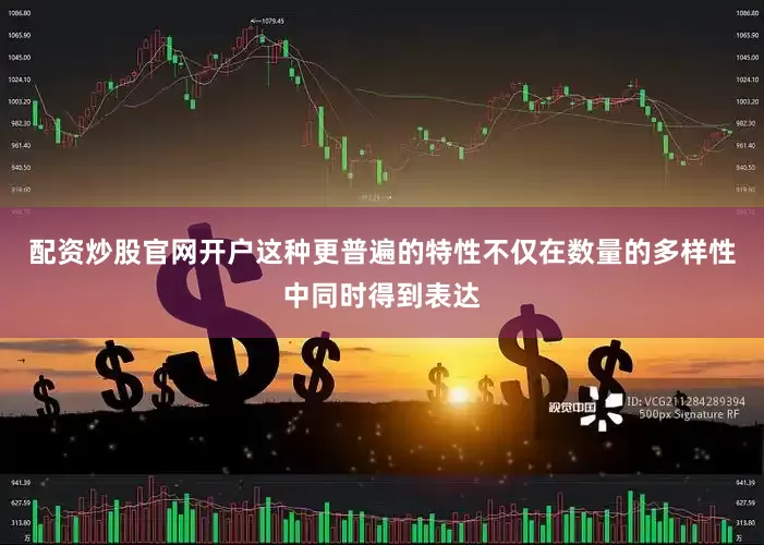 配资炒股官网开户这种更普遍的特性不仅在数量的多样性中同时得到表达