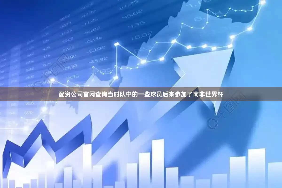 配资公司官网查询当时队中的一些球员后来参加了南非世界杯