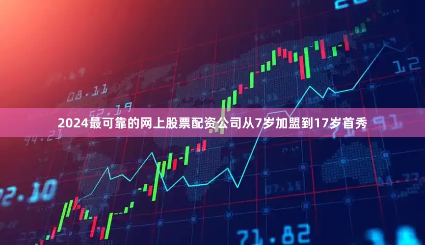 2024最可靠的网上股票配资公司从7岁加盟到17岁首秀