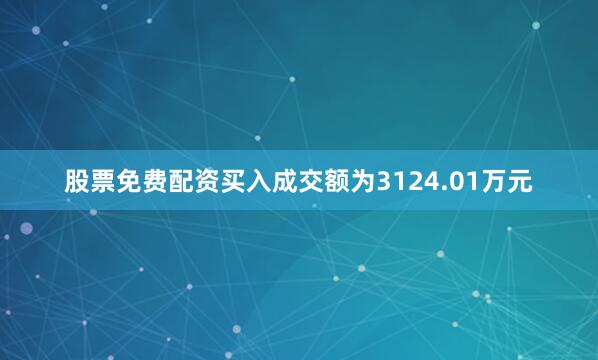 股票免费配资买入成交额为3124.01万元
