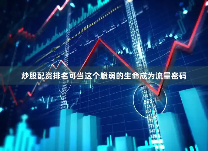 炒股配资排名可当这个脆弱的生命成为流量密码