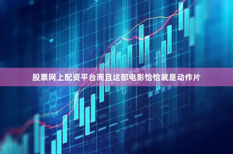 股票网上配资平台而且这部电影恰恰就是动作片