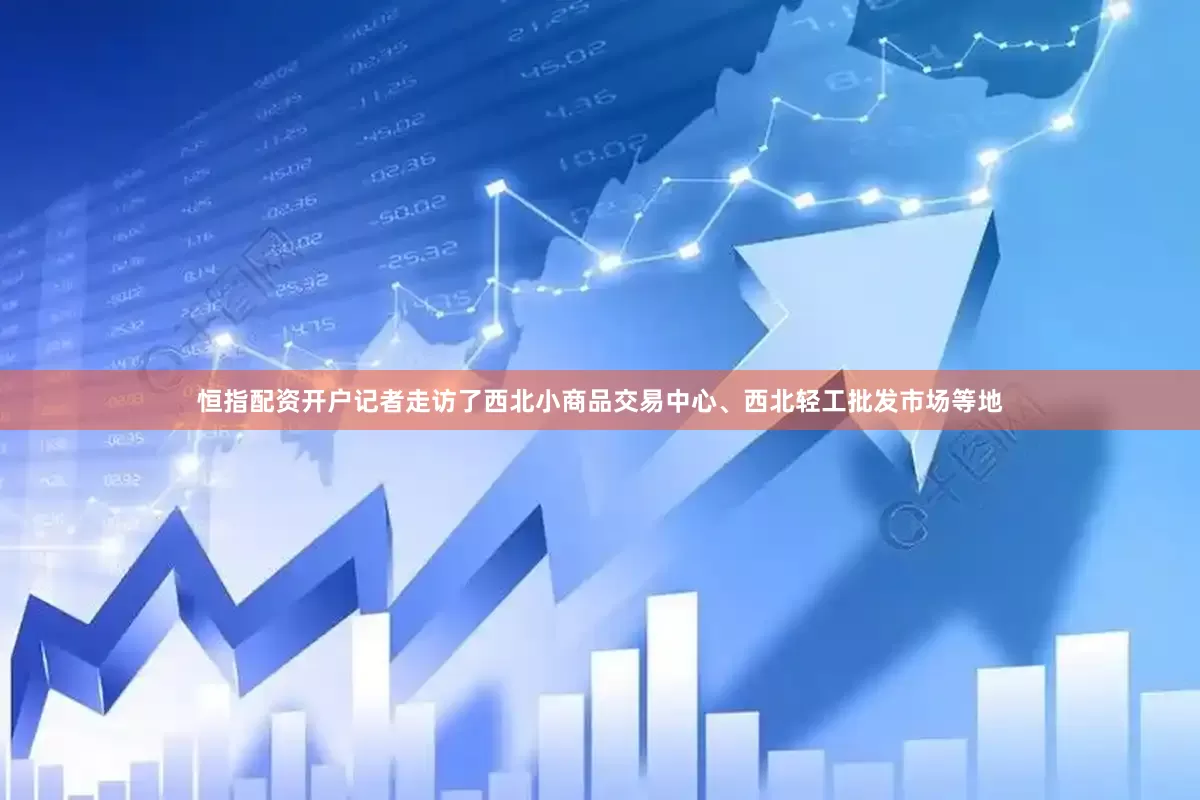 恒指配资开户记者走访了西北小商品交易中心、西北轻工批发市场等地
