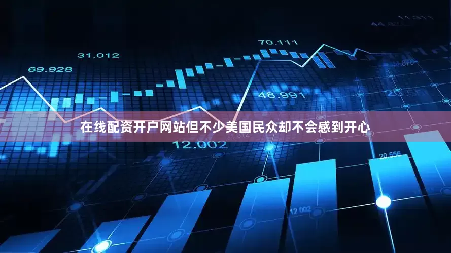 在线配资开户网站但不少美国民众却不会感到开心