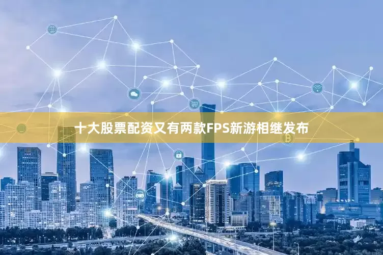 十大股票配资又有两款FPS新游相继发布