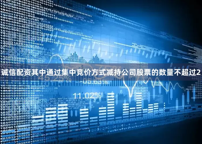 诚信配资其中通过集中竞价方式减持公司股票的数量不超过2