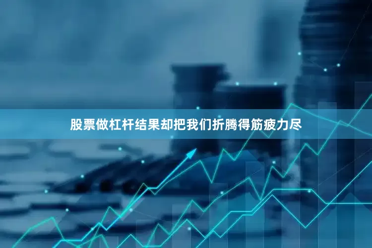 股票做杠杆结果却把我们折腾得筋疲力尽