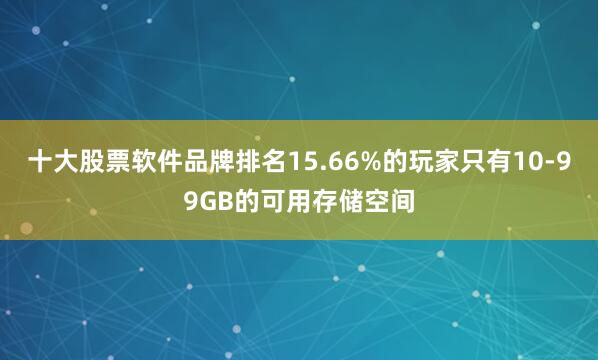 十大股票软件品牌排名15.66%的玩家只有10-99GB的可用存储空间