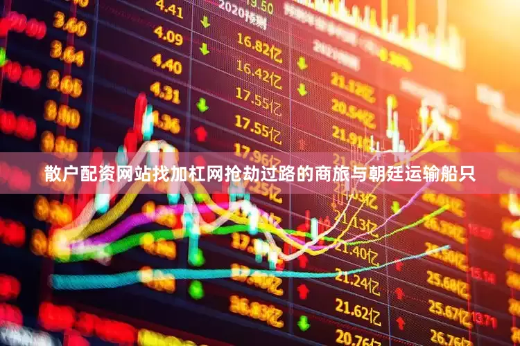 散户配资网站找加杠网抢劫过路的商旅与朝廷运输船只
