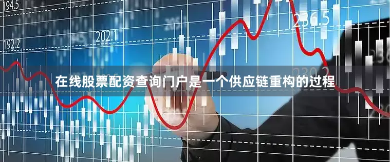 在线股票配资查询门户是一个供应链重构的过程