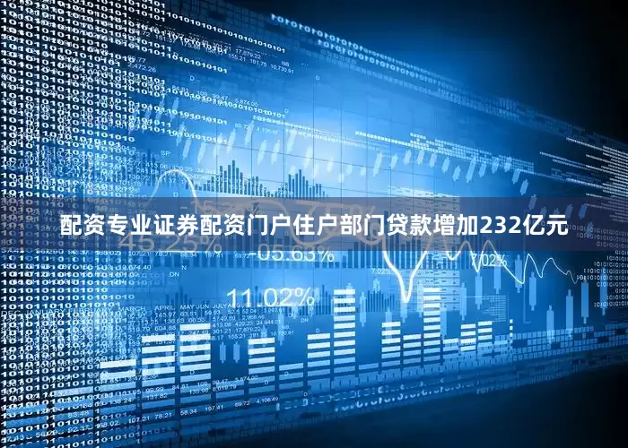 配资专业证券配资门户住户部门贷款增加232亿元