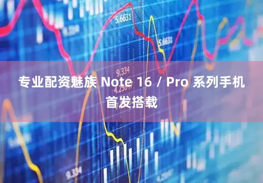 专业配资魅族 Note 16 / Pro 系列手机首发搭载
