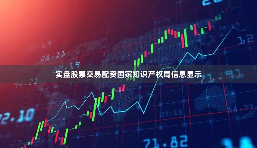 实盘股票交易配资国家知识产权局信息显示