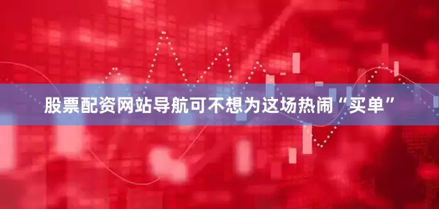 股票配资网站导航可不想为这场热闹“买单”