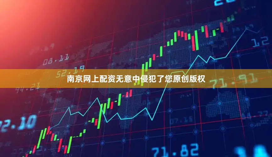 南京网上配资无意中侵犯了您原创版权