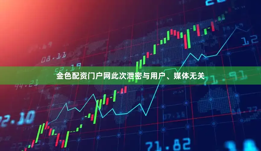 金色配资门户网此次泄密与用户、媒体无关