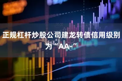 正规杠杆炒股公司建龙转债信用级别为“AA-”
