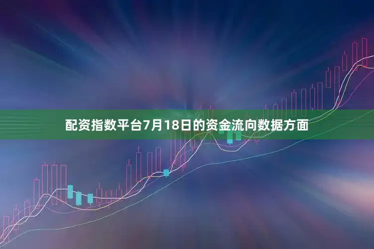 配资指数平台7月18日的资金流向数据方面