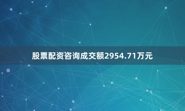 股票配资咨询成交额2954.71万元