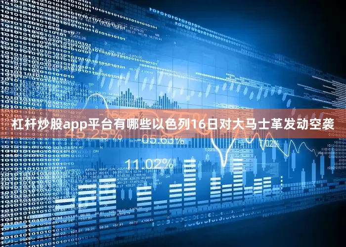 杠杆炒股app平台有哪些以色列16日对大马士革发动空袭