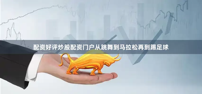 配资好评炒股配资门户从跳舞到马拉松再到踢足球