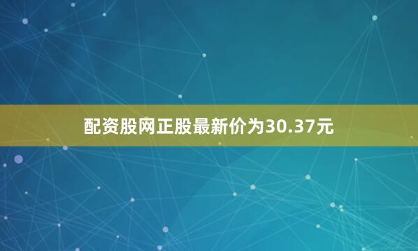 配资股网正股最新价为30.37元