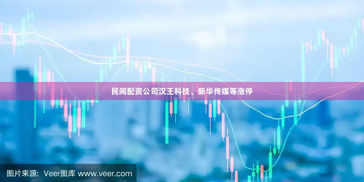民间配资公司汉王科技、新华传媒等涨停