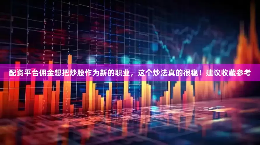 配资平台佣金想把炒股作为新的职业，这个炒法真的很稳！建议收藏参考