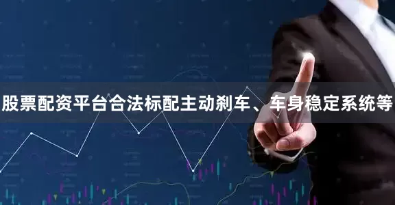 股票配资平台合法标配主动刹车、车身稳定系统等