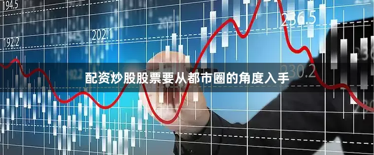 配资炒股股票要从都市圈的角度入手