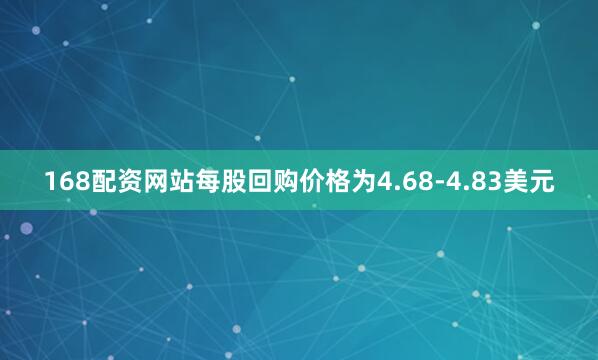 168配资网站每股回购价格为4.68-4.83美元