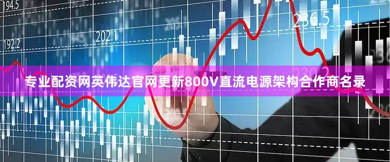 专业配资网英伟达官网更新800V直流电源架构合作商名录