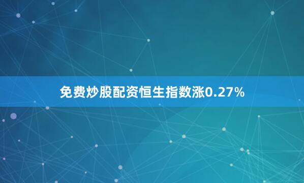 免费炒股配资恒生指数涨0.27%
