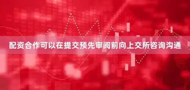 配资合作可以在提交预先审阅前向上交所咨询沟通
