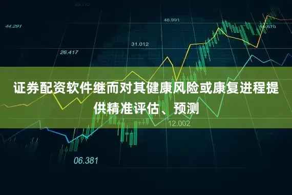 证券配资软件继而对其健康风险或康复进程提供精准评估、预测