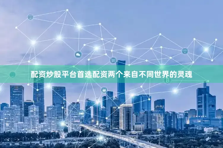 配资炒股平台首选配资两个来自不同世界的灵魂