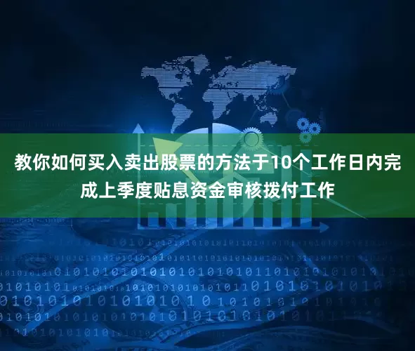 教你如何买入卖出股票的方法于10个工作日内完成上季度贴息资金审核拨付工作