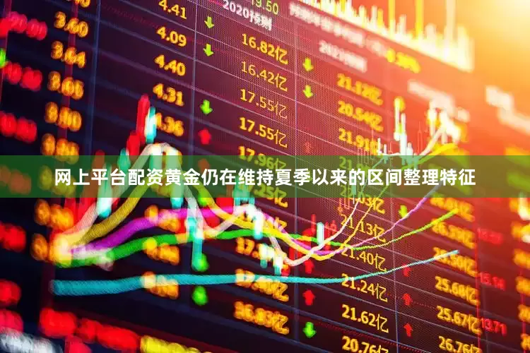 网上平台配资黄金仍在维持夏季以来的区间整理特征