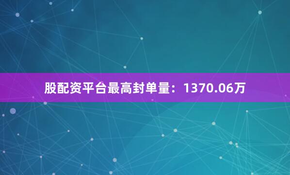 股配资平台最高封单量：1370.06万