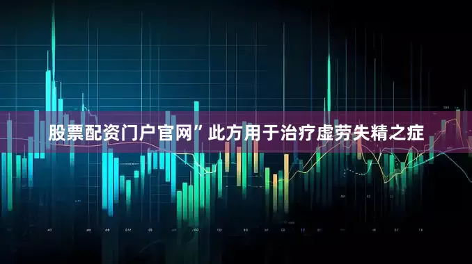 股票配资门户官网”此方用于治疗虚劳失精之症