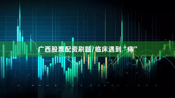 广西股票配资刷题/临床遇到“痔”
