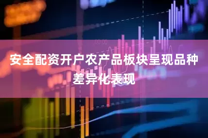 安全配资开户农产品板块呈现品种差异化表现