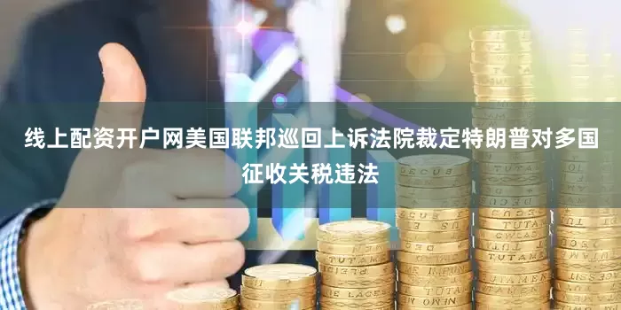 线上配资开户网美国联邦巡回上诉法院裁定特朗普对多国征收关税违法