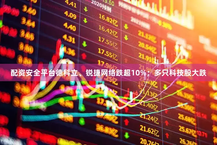 配资安全平台德科立、锐捷网络跌超10%；多只科技股大跌