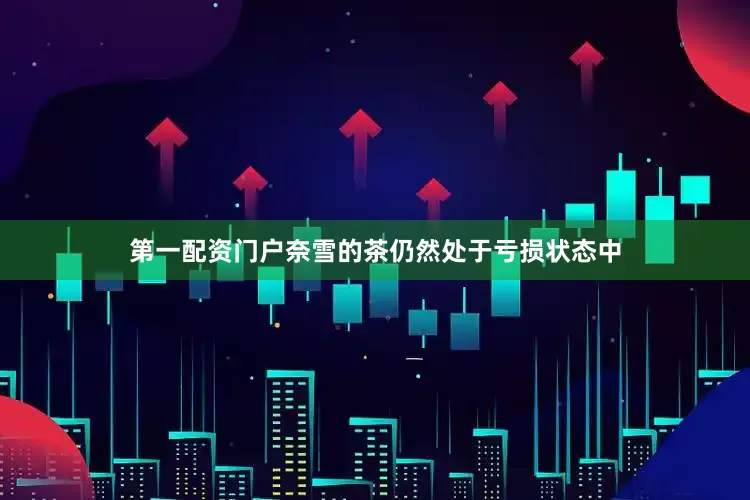 第一配资门户奈雪的茶仍然处于亏损状态中